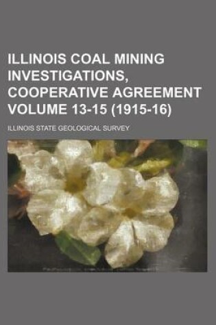 Cover of Illinois Coal Mining Investigations, Cooperative Agreement Volume 13-15 (1915-16)