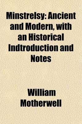 Book cover for Minstrelsy; Ancient and Modern, with an Historical Indtroduction and Notes