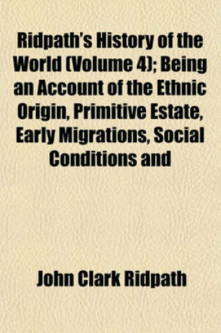 Cover of Ridpath's History of the World (Volume 4); Being an Account of the Ethnic Origin, Primitive Estate, Early Migrations, Social Conditions and