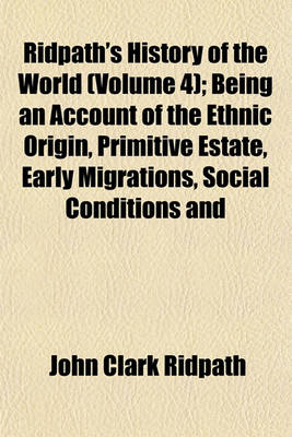 Book cover for Ridpath's History of the World (Volume 4); Being an Account of the Ethnic Origin, Primitive Estate, Early Migrations, Social Conditions and