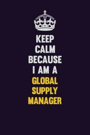 Cover of Keep Calm Because I Am A Global Supply Manager