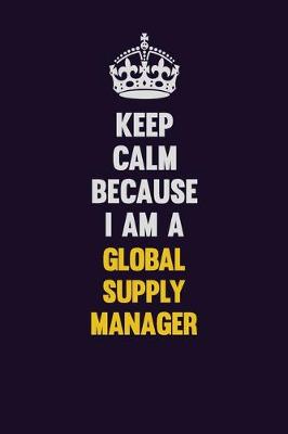 Book cover for Keep Calm Because I Am A Global Supply Manager