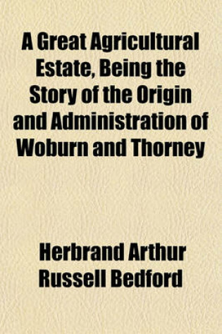 Cover of A Great Agricultural Estate, Being the Story of the Origin and Administration of Woburn and Thorney