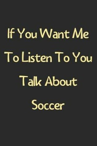 Cover of If You Want Me To Listen To You Talk About Soccer