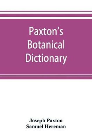 Cover of Paxton's Botanical dictionary; comprising the names, history, and culture of all plants known in Britain; with a full explanation of technical terms