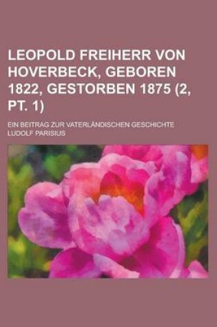 Cover of Leopold Freiherr Von Hoverbeck, Geboren 1822, Gestorben 1875; Ein Beitrag Zur Vaterlandischen Geschichte (2, PT. 1)