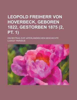 Book cover for Leopold Freiherr Von Hoverbeck, Geboren 1822, Gestorben 1875; Ein Beitrag Zur Vaterlandischen Geschichte (2, PT. 1)