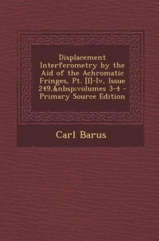 Cover of Displacement Interferometry by the Aid of the Achromatic Fringes, PT. [I]-IV, Issue 249, Volumes 3-4