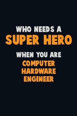 Cover of Who Need A SUPER HERO, When You Are Computer Hardware Engineer