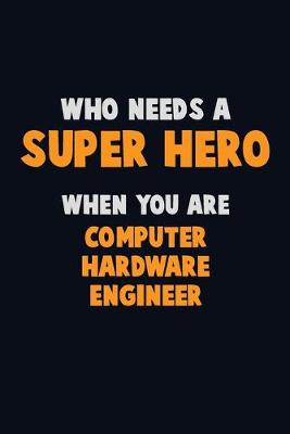 Book cover for Who Need A SUPER HERO, When You Are Computer Hardware Engineer