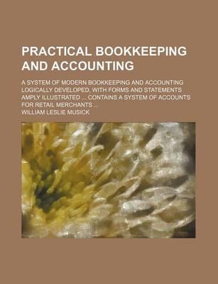 Book cover for Practical Bookkeeping and Accounting; A System of Modern Bookkeeping and Accounting Logically Developed, with Forms and Statements Amply Illustrated Contains a System of Accounts for Retail Merchants