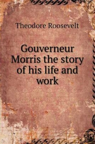 Cover of Gouverneur Morris the story of his life and work