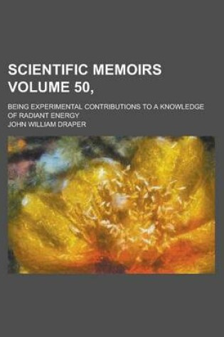 Cover of Scientific Memoirs; Being Experimental Contributions to a Knowledge of Radiant Energy Volume 50,