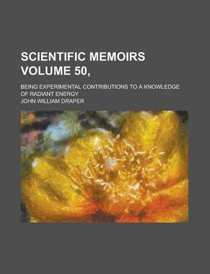 Book cover for Scientific Memoirs; Being Experimental Contributions to a Knowledge of Radiant Energy Volume 50,