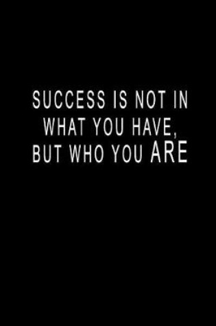 Cover of Success Is Not In What You Have, But Who You ARE