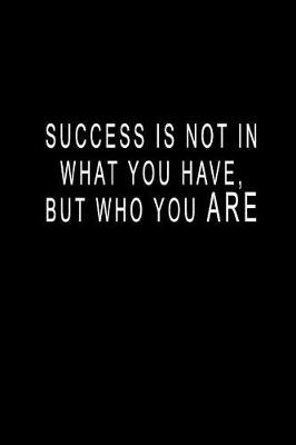 Book cover for Success Is Not In What You Have, But Who You ARE