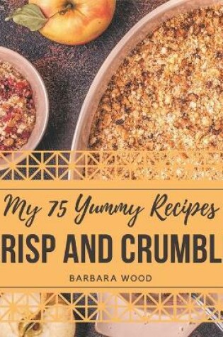 Cover of My 75 Yummy Crisp and Crumble Recipes