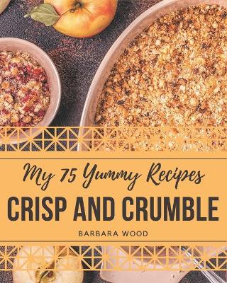 Book cover for My 75 Yummy Crisp and Crumble Recipes