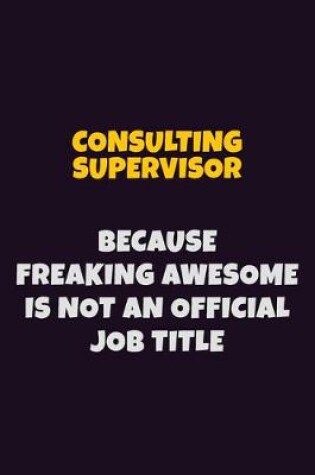 Cover of Consulting Supervisor, Because Freaking Awesome Is Not An Official Job Title