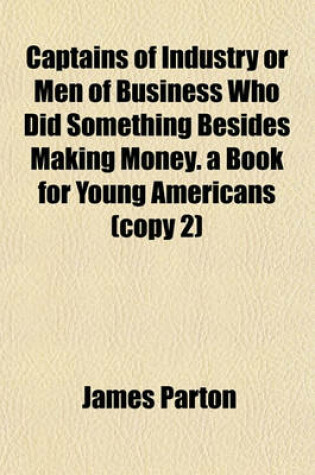 Cover of Captains of Industry or Men of Business Who Did Something Besides Making Money. a Book for Young Americans (Copy 2)