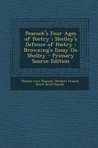 Cover of Peacock's Four Ages of Poetry; Shelley's Defence of Poetry; Browning's Essay on Shelley - Primary Source Edition