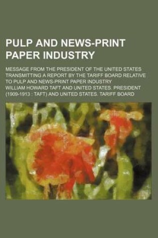 Cover of Pulp and News-Print Paper Industry; Message from the President of the United States Transmitting a Report by the Tariff Board Relative to Pulp and New