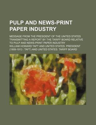 Book cover for Pulp and News-Print Paper Industry; Message from the President of the United States Transmitting a Report by the Tariff Board Relative to Pulp and New