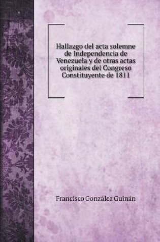 Cover of Hallazgo del acta solemne de Independencia de Venezuela y de otras actas originales del Congreso Constituyente de 1811