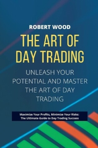 Cover of THE ART OF DAY TRADING - Unleash Your Potential and Master the Art of Day Trading.