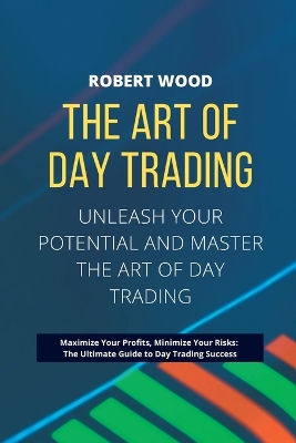 Book cover for THE ART OF DAY TRADING - Unleash Your Potential and Master the Art of Day Trading.