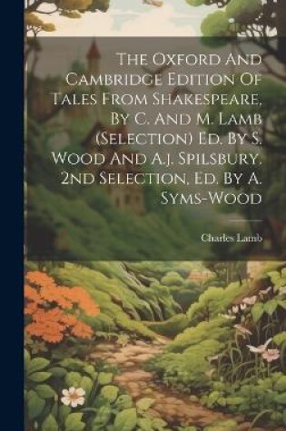 Cover of The Oxford And Cambridge Edition Of Tales From Shakespeare, By C. And M. Lamb (selection) Ed. By S. Wood And A.j. Spilsbury. 2nd Selection, Ed. By A. Syms-wood