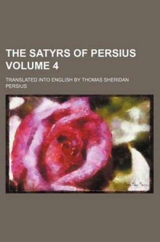 Cover of The Satyrs of Persius Volume 4; Translated Into English by Thomas Sheridan