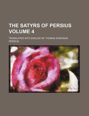 Book cover for The Satyrs of Persius Volume 4; Translated Into English by Thomas Sheridan