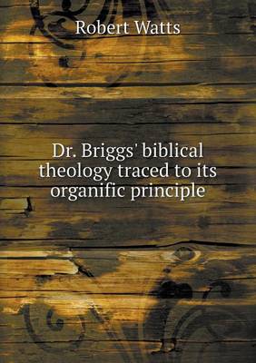 Book cover for Dr. Briggs' biblical theology traced to its organific principle