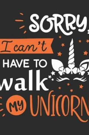 Cover of Sorry I can't I Have to walk my unicorn