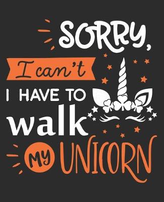 Book cover for Sorry I can't I Have to walk my unicorn