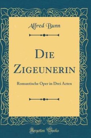 Cover of Die Zigeunerin: Romantische Oper in Drei Acten (Classic Reprint)