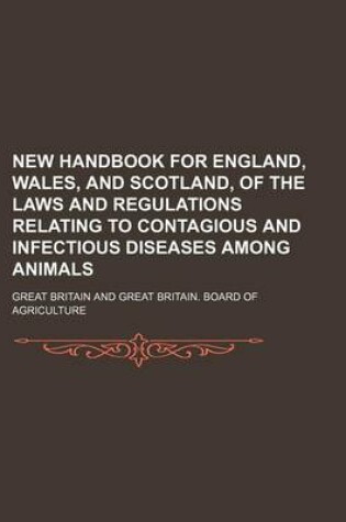 Cover of New Handbook for England, Wales, and Scotland, of the Laws and Regulations Relating to Contagious and Infectious Diseases Among Animals