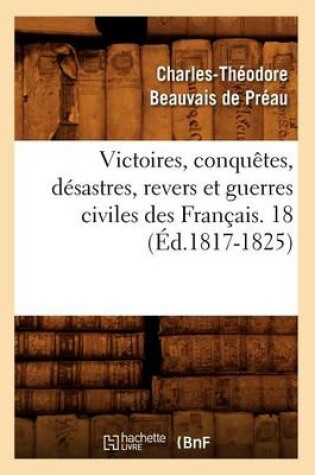 Cover of Victoires, Conquetes, Desastres, Revers Et Guerres Civiles Des Francais. 18 (Ed.1817-1825)