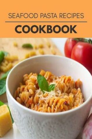 Cover of Seafood Pasta Recipes Cookbook