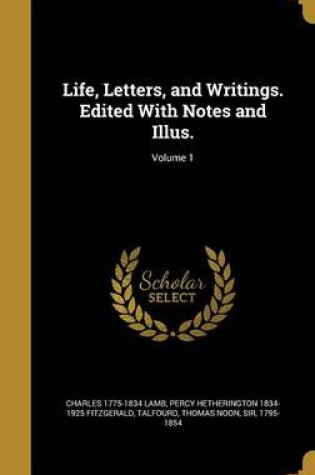 Cover of Life, Letters, and Writings. Edited with Notes and Illus.; Volume 1