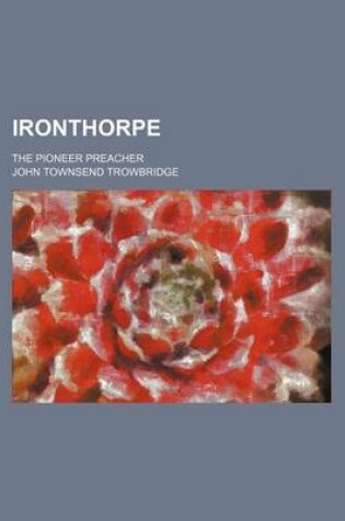 Cover of Ironthorpe; The Pioneer Preacher