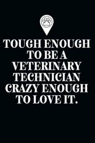 Cover of Tough Enough To Be A Veterinary Technician Crazy Enough To Love It.-Blank Lined Notebook-Funny Quote Journal-6"x9"/120 pages