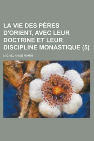 Cover of La Vie Des Peres D'Orient, Avec Leur Doctrine Et Leur Discipline Monastique (5 )