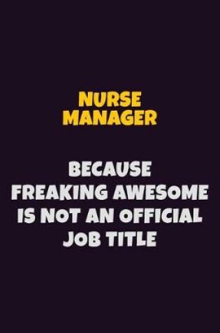 Cover of Nurse manager, Because Freaking Awesome Is Not An Official Job Title