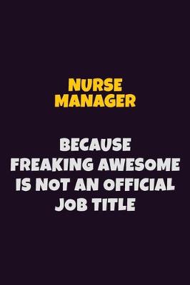 Book cover for Nurse manager, Because Freaking Awesome Is Not An Official Job Title