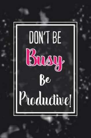 Cover of Don't Be Busy, Be Productive