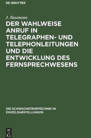 Cover of Der Wahlweise Anruf in Telegraphen- Und Telephonleitungen Und Die Entwicklung Des Fernsprechwesens