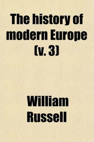 Cover of The History of Modern Europe (Volume 3); With an Account of the Decline and Fall of the Roman Empire. and a View of the Progress of Society from the Rise of the Modern Kingdoms to the Peace of Paris, in 1763 in a Series of Letters from a Nobleman to His Son