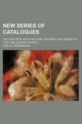 Cover of New Series of Catalogues; The Fine Arts Architecture, Archa E Ology, Books of Costume, Books & Prints